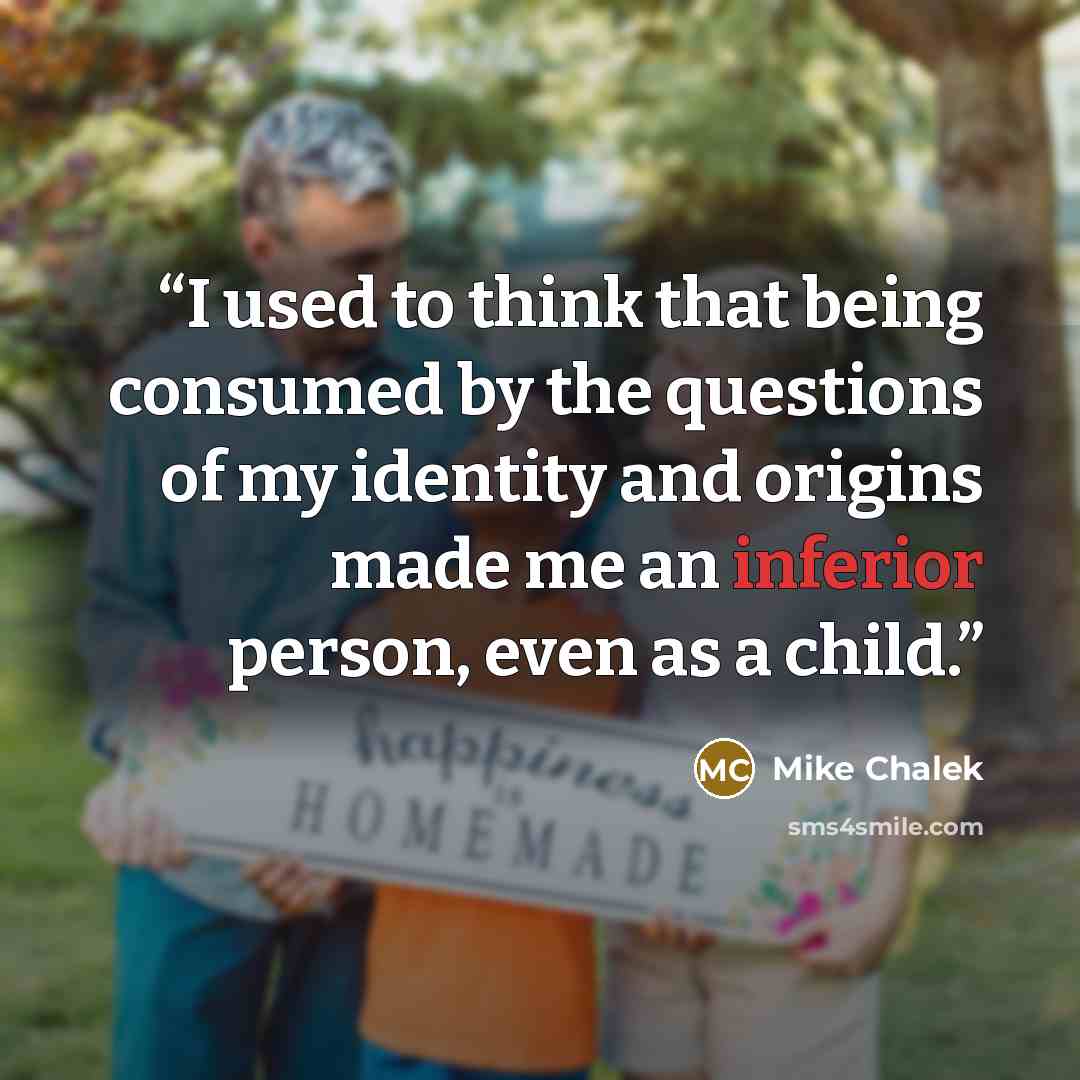 “I used to think that being consumed by the questions of my identity and origins made me an inferior person, even as a child.” quote by Mike Chalek