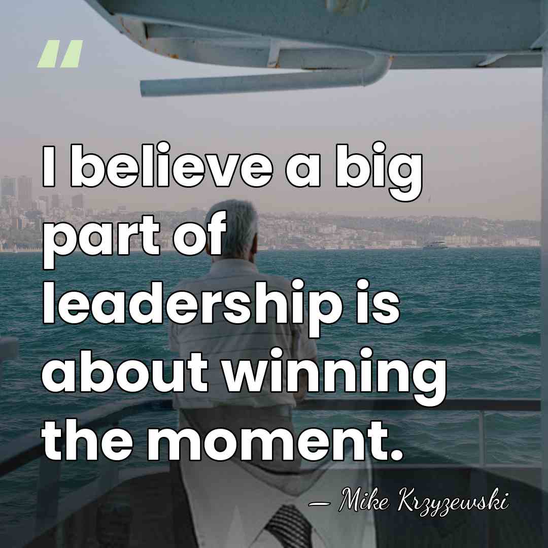 I believe a big part of leadership is about winning the moment. - Mike Krzyzewski