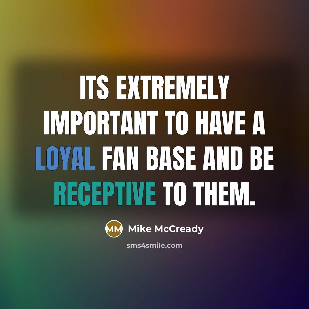 “Its extremely important to have a loyal fan base and be receptive to them.” quote by Mike McCready