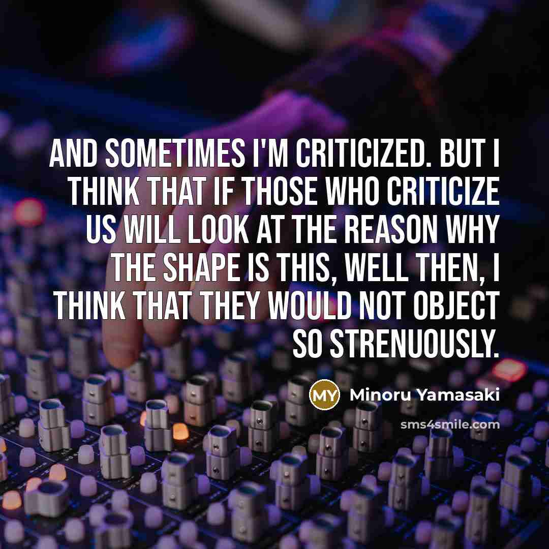 “And sometimes I'm criticized. But I think that if those…” quote by Minoru Yamasaki