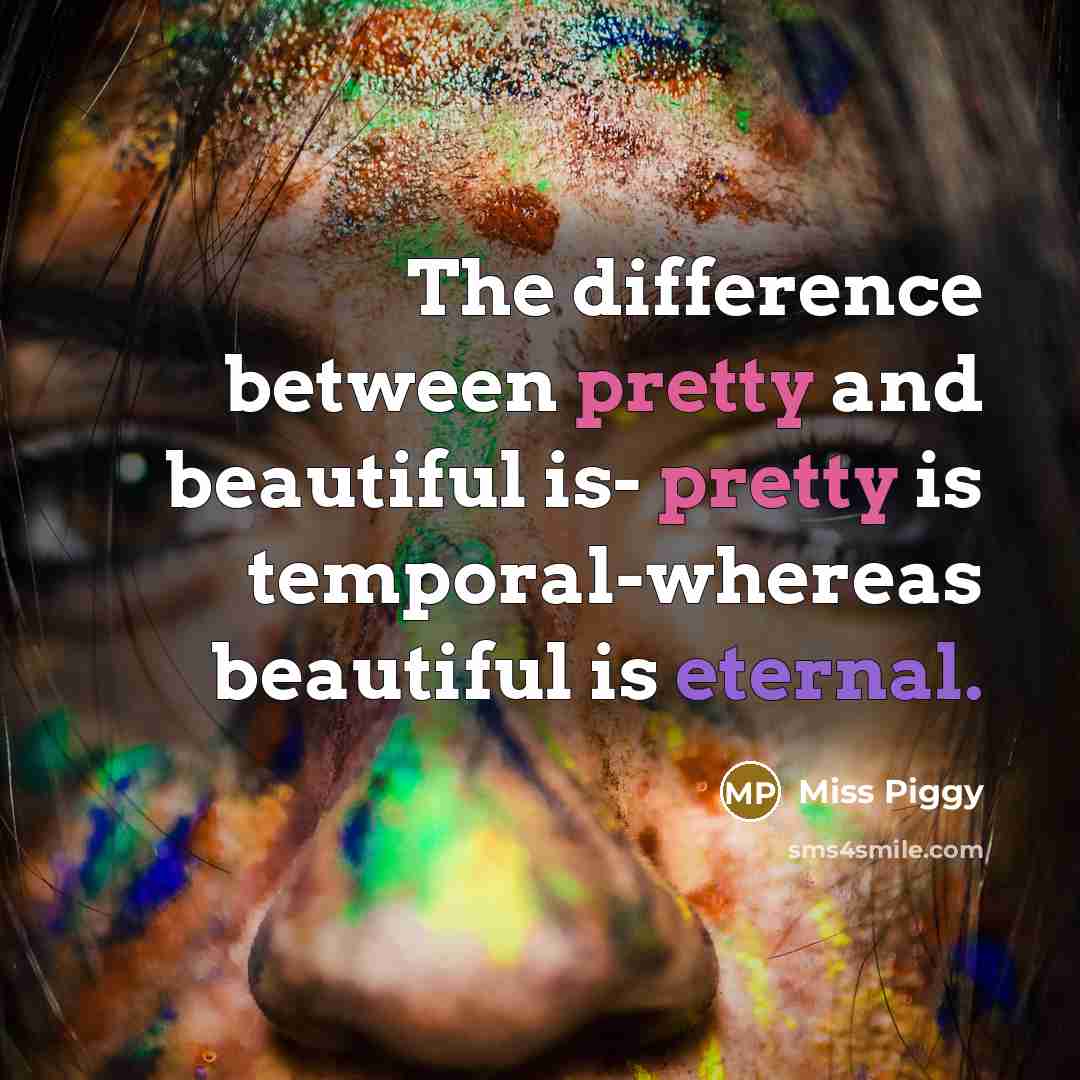“The difference between pretty and beautiful is- pretty is temporal-whereas…” quote by Miss Piggy