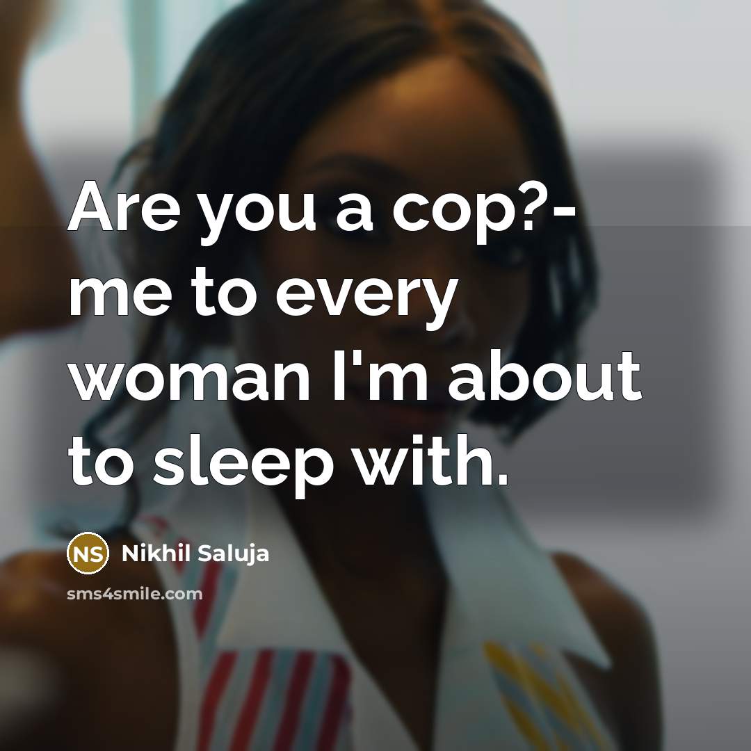 “Are you a cop?- me to every woman I'm about…” quote by Nikhil Saluja