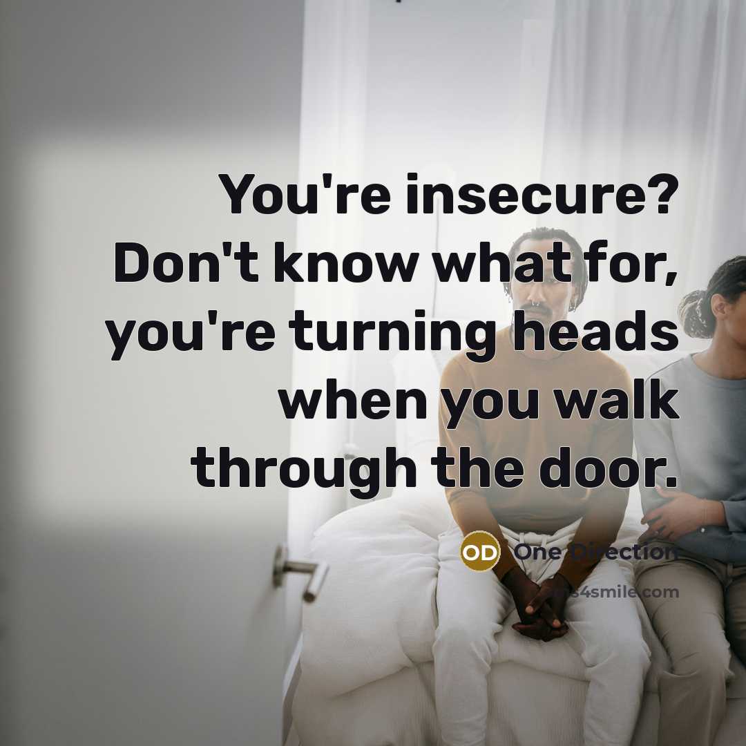 “You're insecure? Don't know what for, you're turning heads when…” quote by One Direction