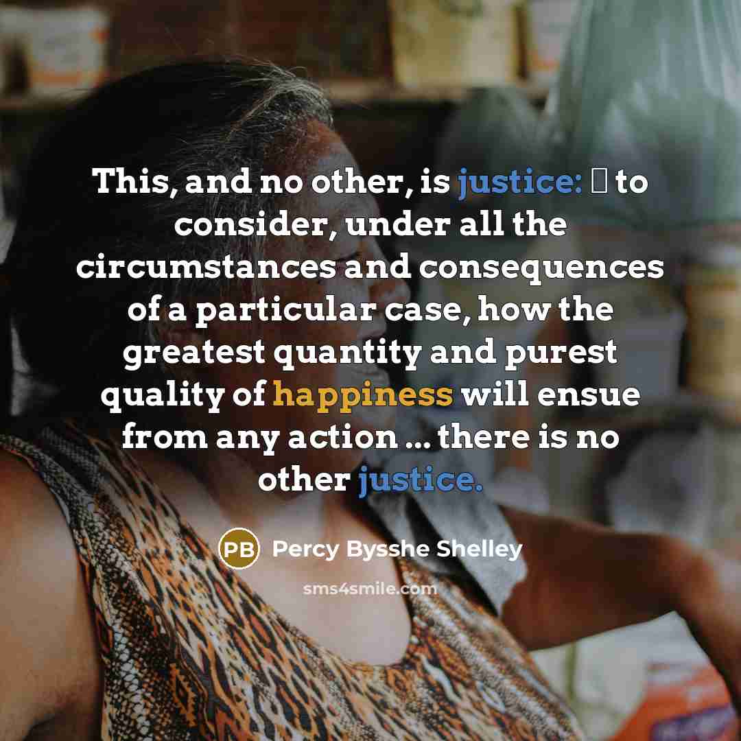 “This, and no other, is justice:  to consider, under…” quote by Percy Bysshe Shelley