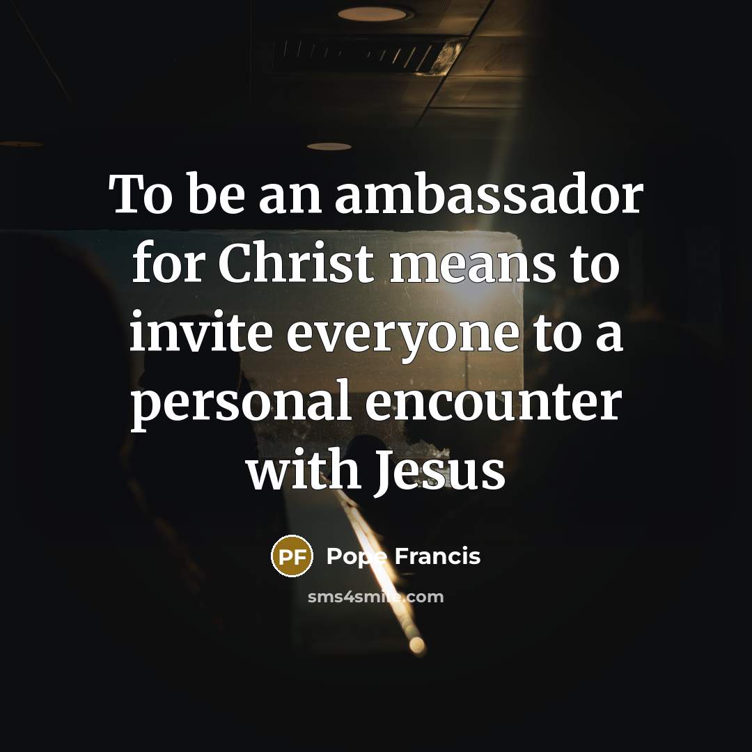 “To be an ambassador for Christ means to invite everyone to a personal encounter with Jesus” quote by Pope Francis