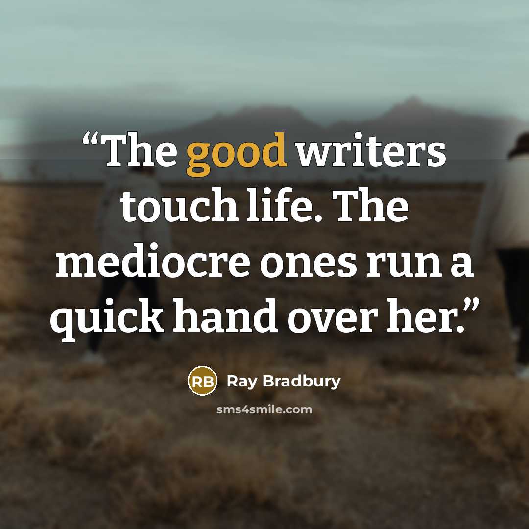 “The good writers touch life. The mediocre ones run a quick hand over her.” quote by Ray Bradbury