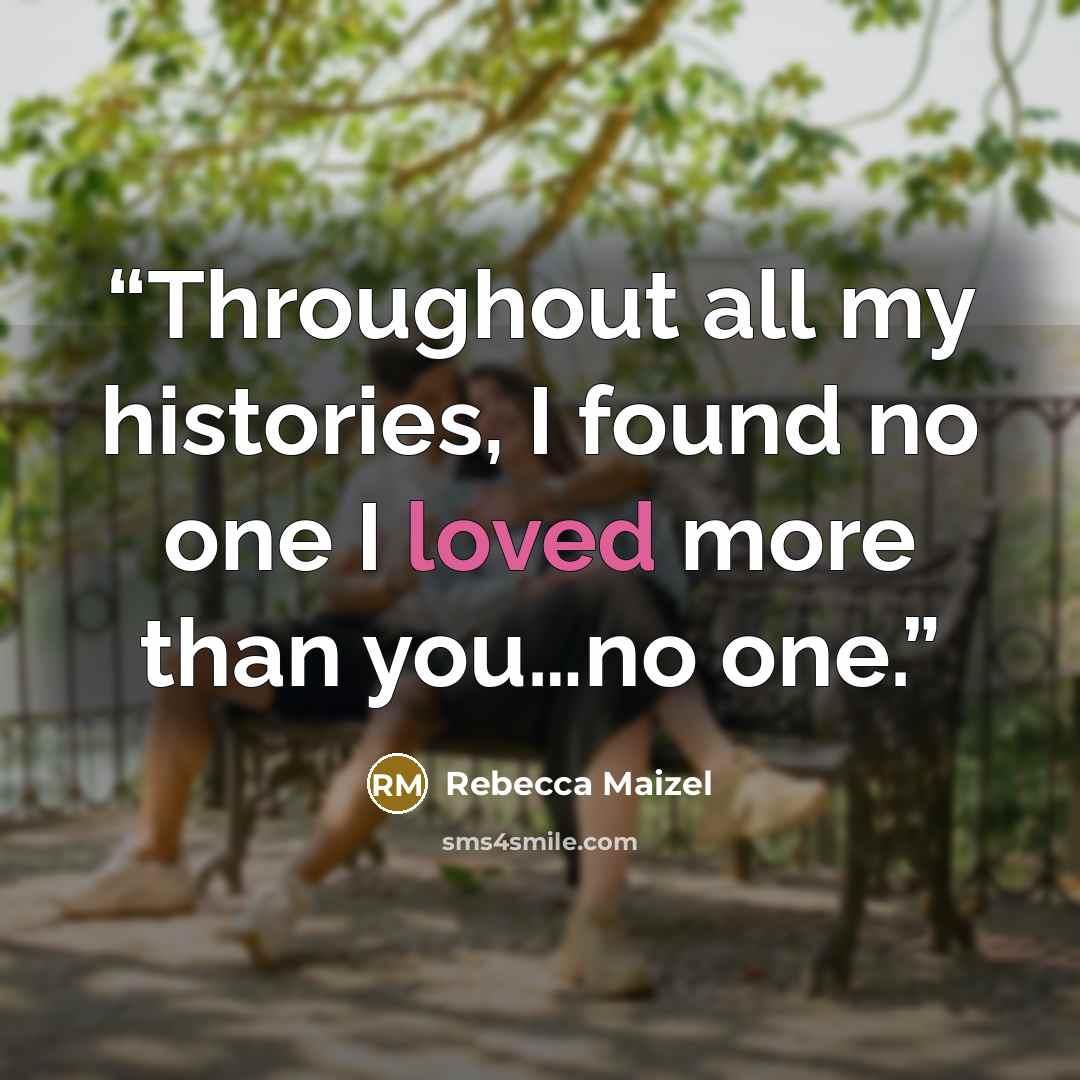 “Throughout all my histories, I found no one I loved more than you…no one.” quote by Rebecca Maizel