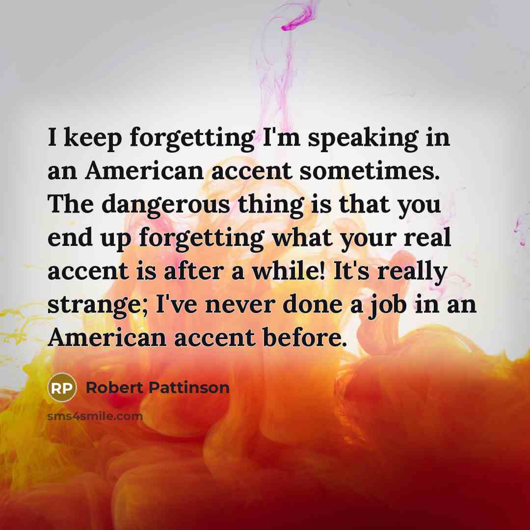 “I keep forgetting I'm speaking in an American accent sometimes.…” quote by Robert Pattinson