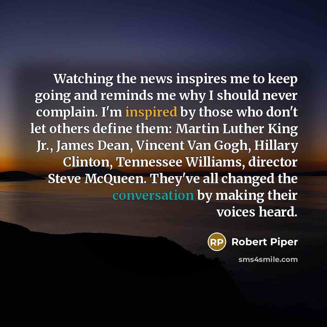 “Watching the news inspires me to keep going and reminds…” quote by Robert Piper