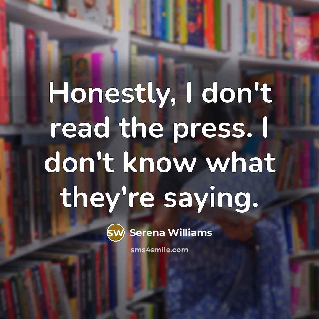 “Honestly, I don't read the press. I don't know what…” quote by Serena Williams