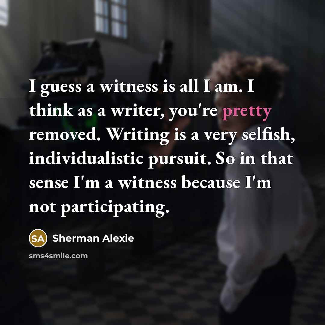 “I guess a witness is all I am. I think…” quote by Sherman Alexie