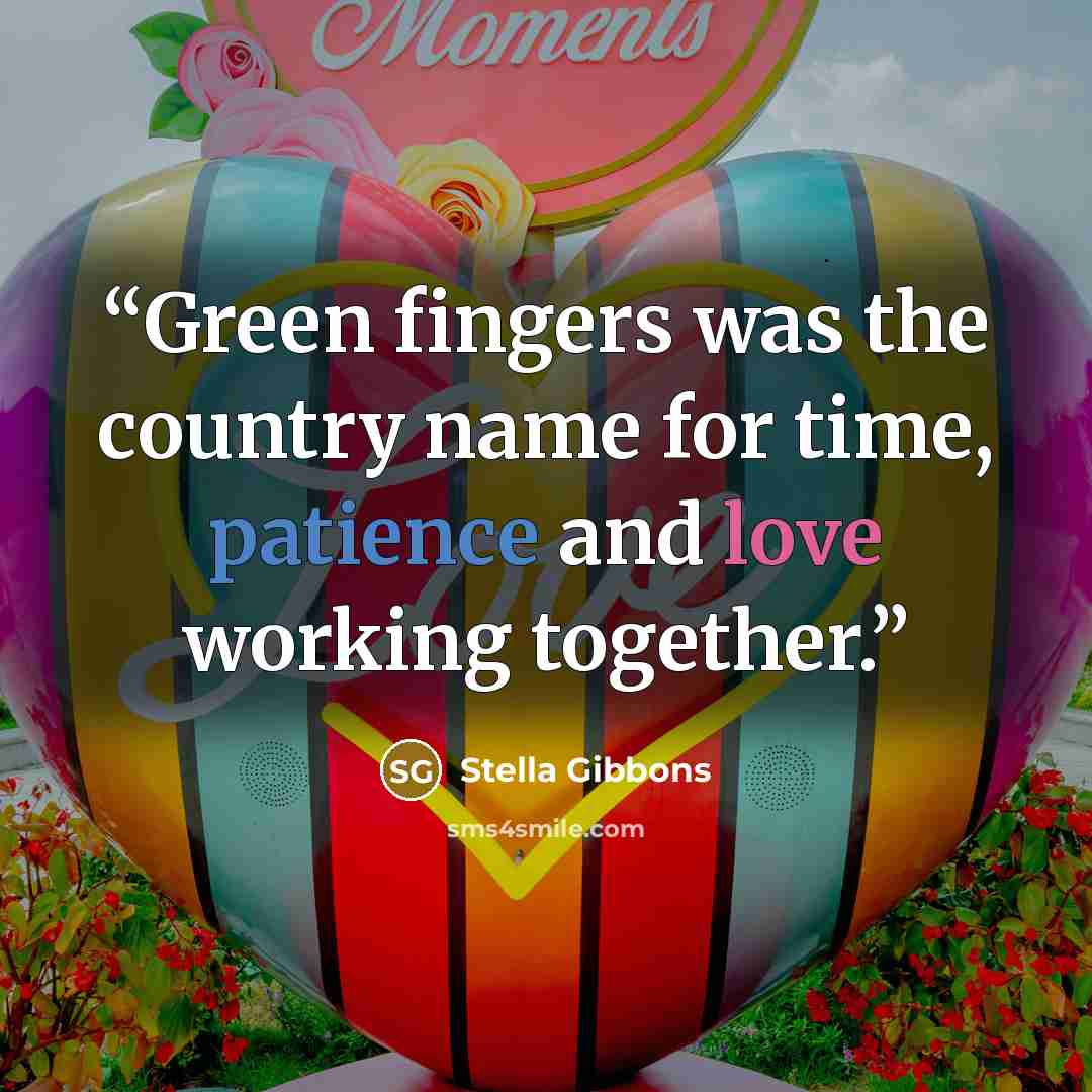 “Green fingers was the country name for time, patience and love working together.” quote by Stella Gibbons