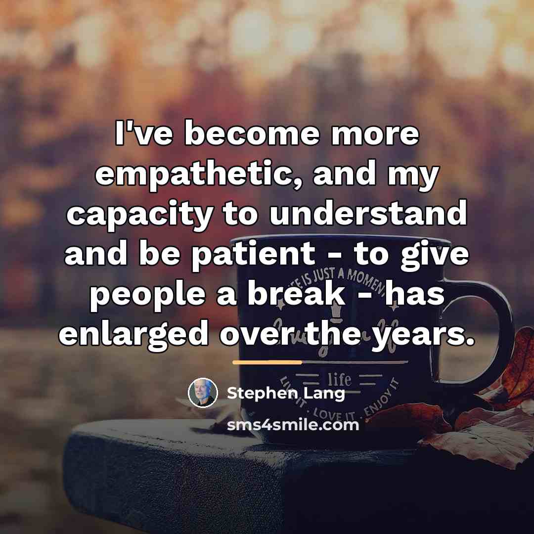 “I've become more empathetic, and my capacity to understand and…” quote by Stephen Lang