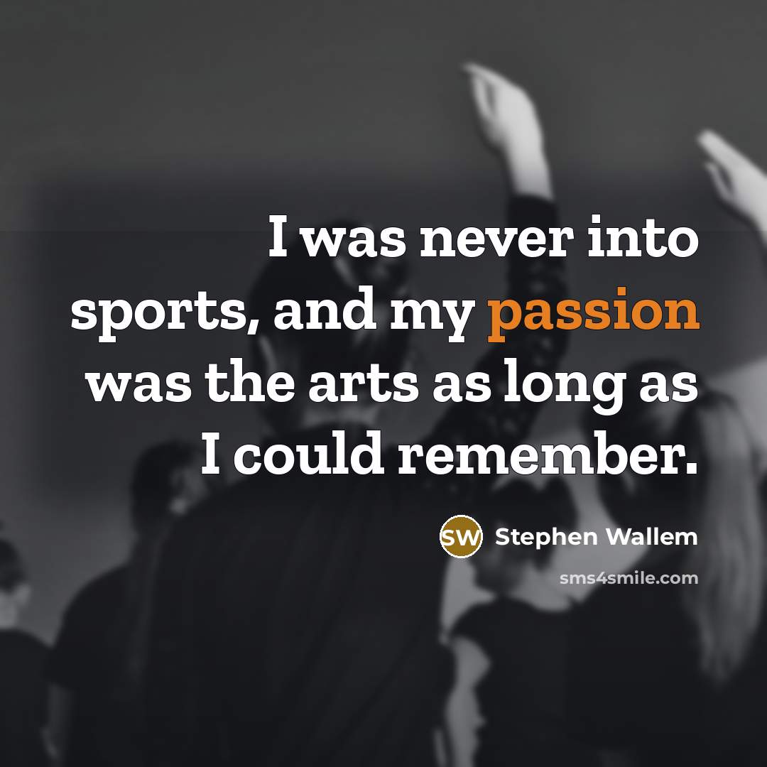 “I was never into sports, and my passion was the…” quote by Stephen Wallem
