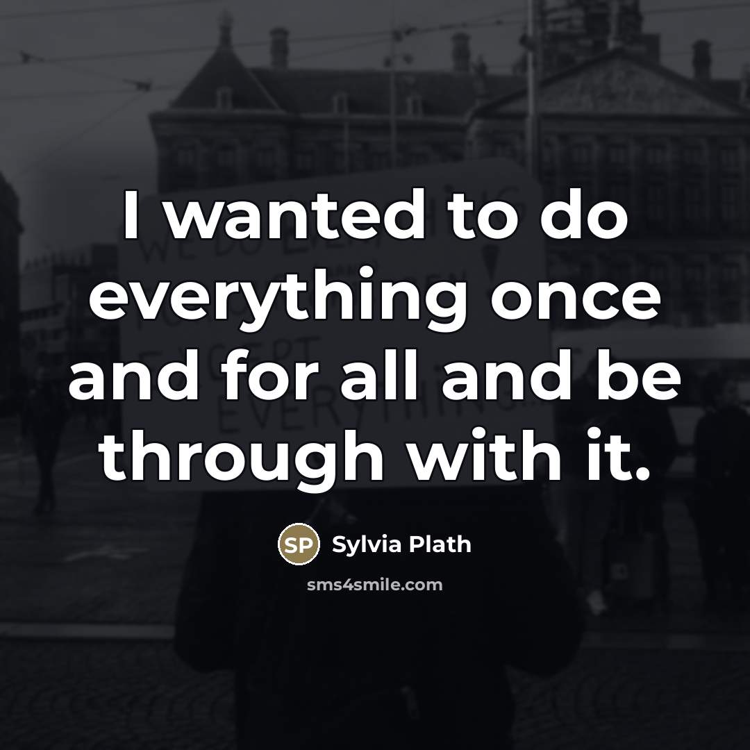 “I wanted to do everything once and for all and…” quote by Sylvia Plath