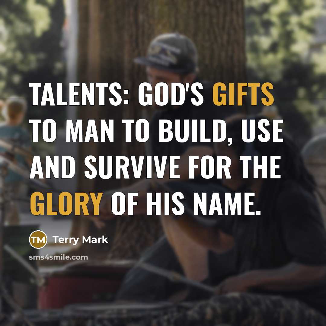 “TALENTS: God's gifts to man to build, use and survive for the glory of His Name.” quote by Terry Mark