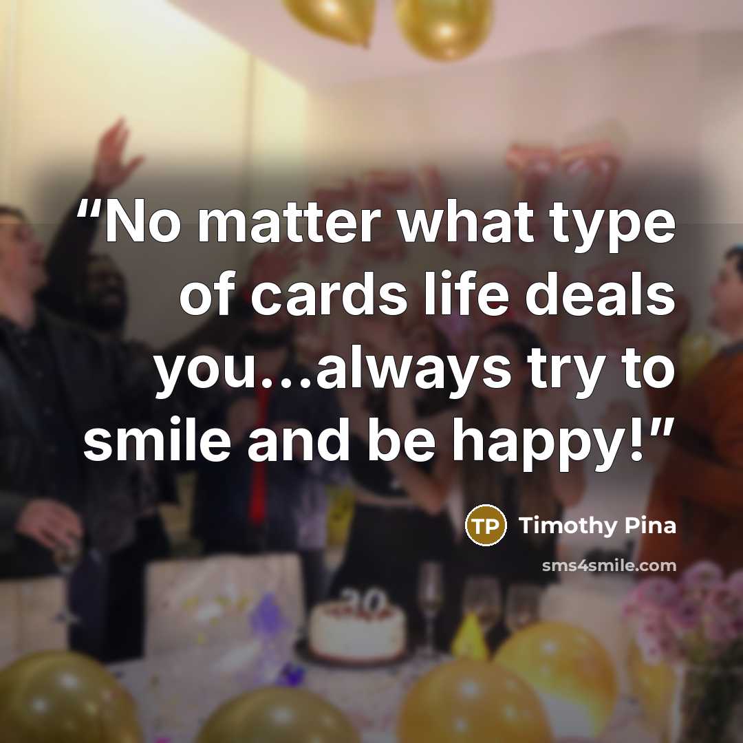 “No matter what type of cards life deals you...always try to smile and be happy!” quote by Timothy Pina