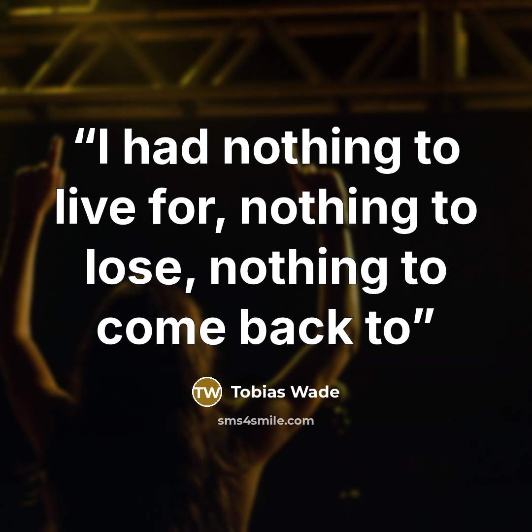 “I had nothing to live for, nothing to lose, nothing to come back to” quote by Tobias Wade