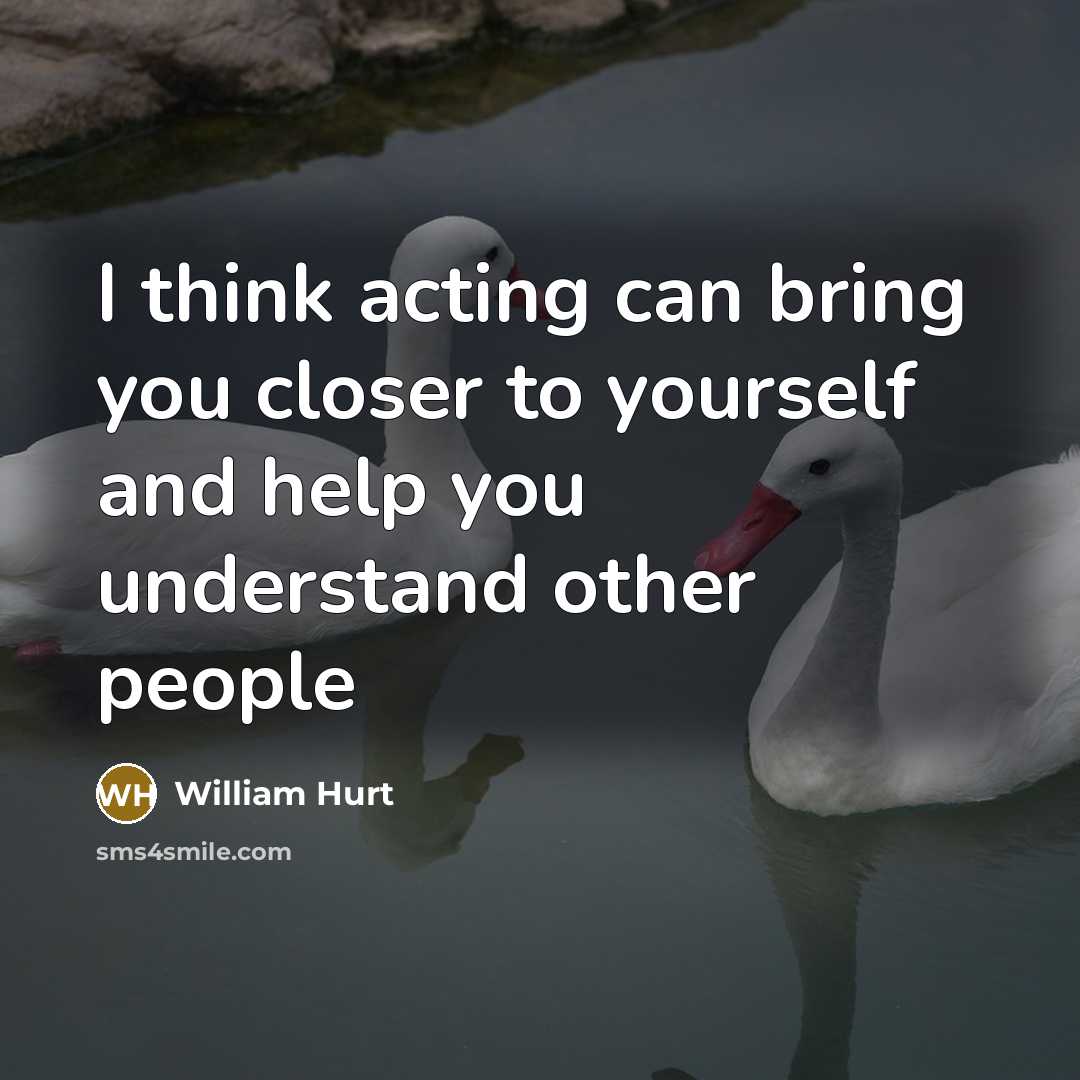 “I think acting can bring you closer to yourself and…” quote by William Hurt