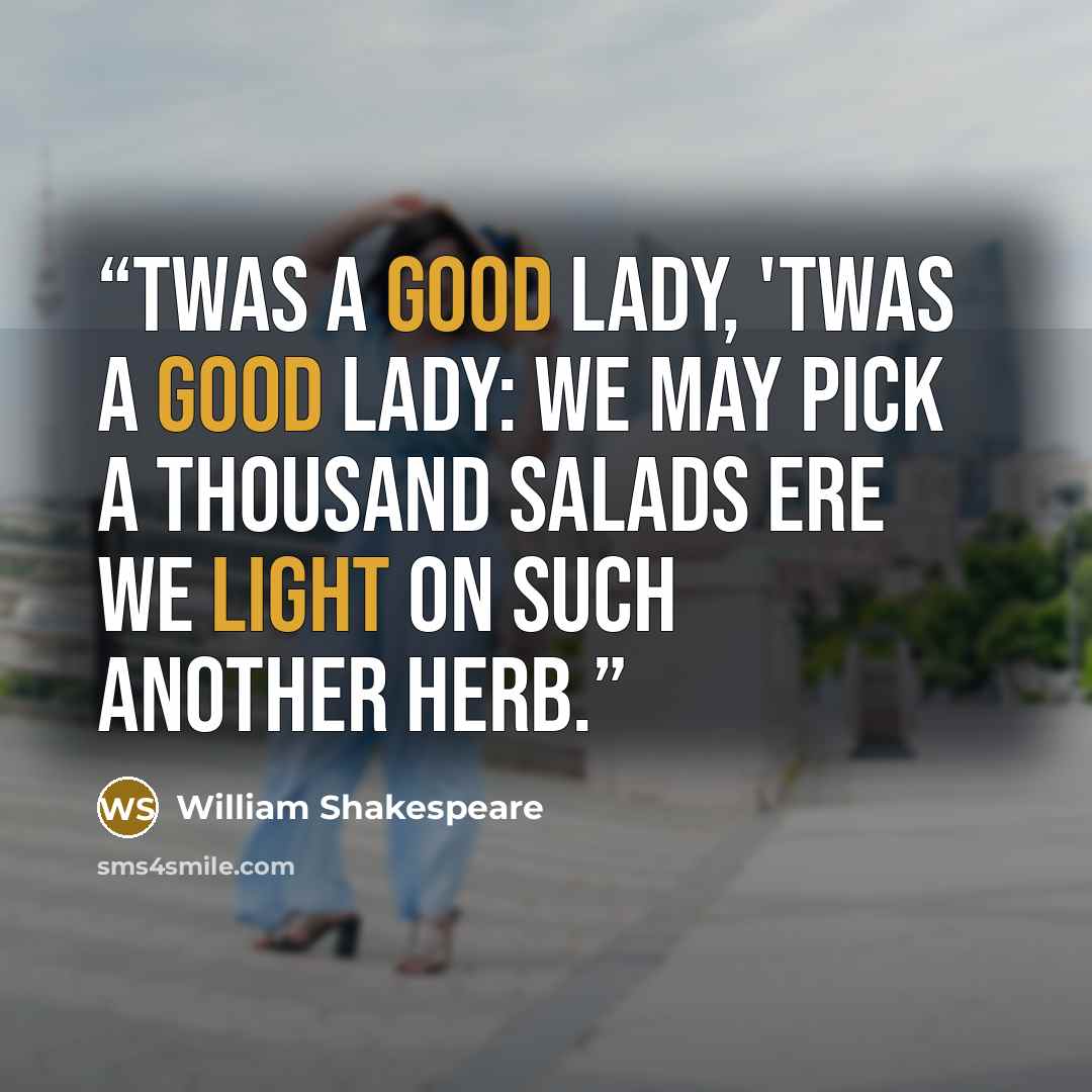 “Twas a good lady, 'twas a good lady: we may pick a thousand salads ere we light on such another herb.” quote by William Shakespeare