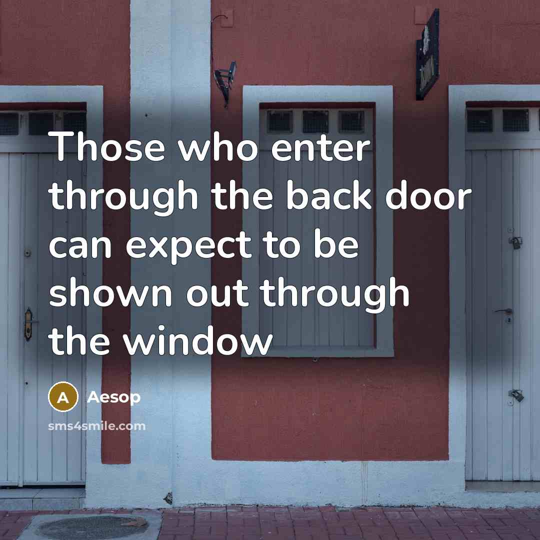 “Those who enter through the back door can expect to be shown out through the window” quote by Aesop