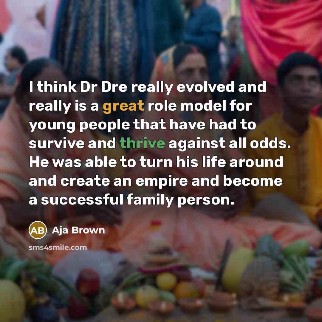 “I think Dr Dre really evolved and really is a great role model for young people that have had to survive and thrive against all odds. He was able to turn his life around and create an empire and become a successful family person.” quote by Aja Brown
