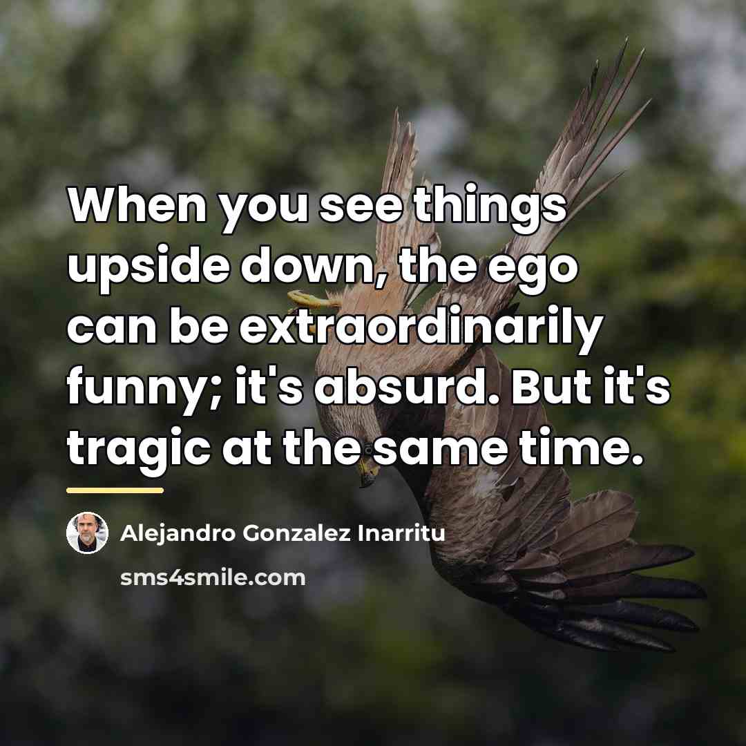 “When you see things upside down, the ego can be…” quote by Alejandro Gonzalez Inarritu