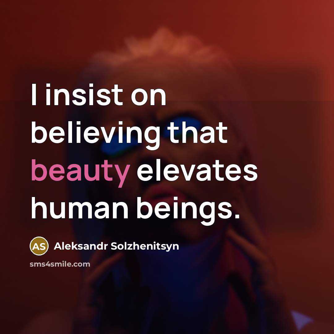 “I insist on believing that beauty elevates human beings.…” quote by Aleksandr Solzhenitsyn