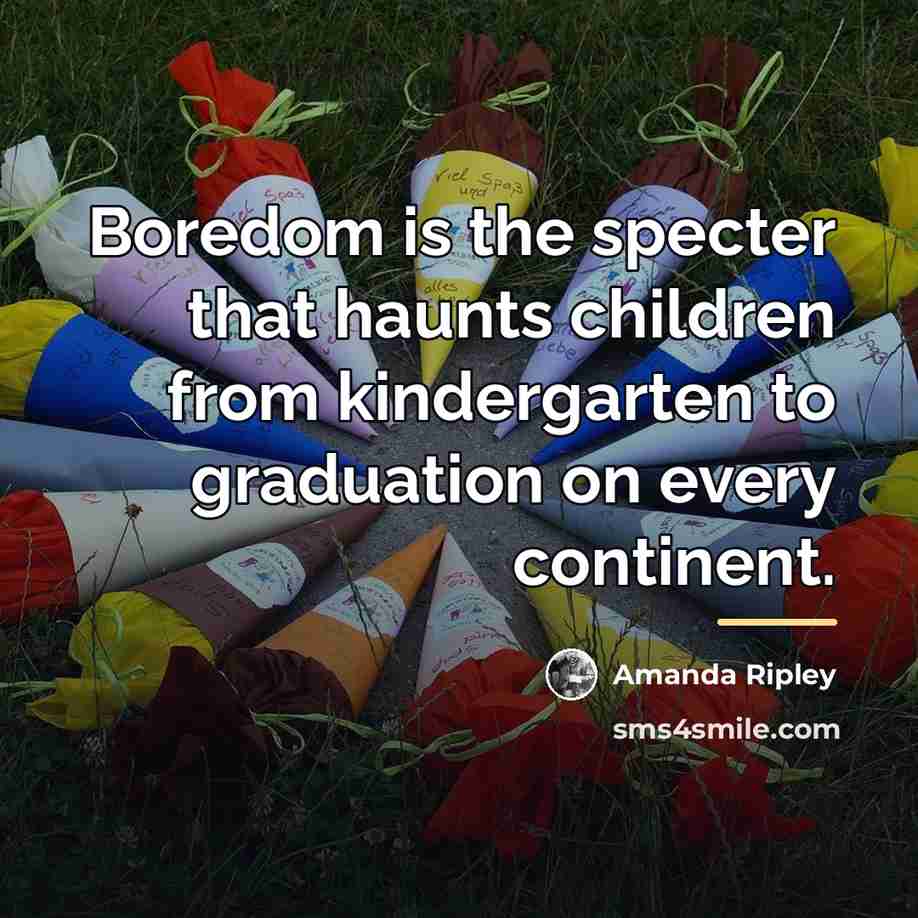 “Boredom is the specter that haunts children from kindergarten to…” quote by Amanda Ripley