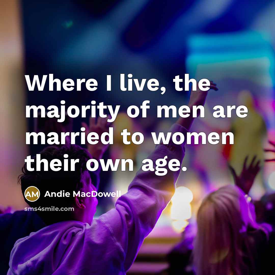 “Where I live, the majority of men are married to…” quote by Andie MacDowell