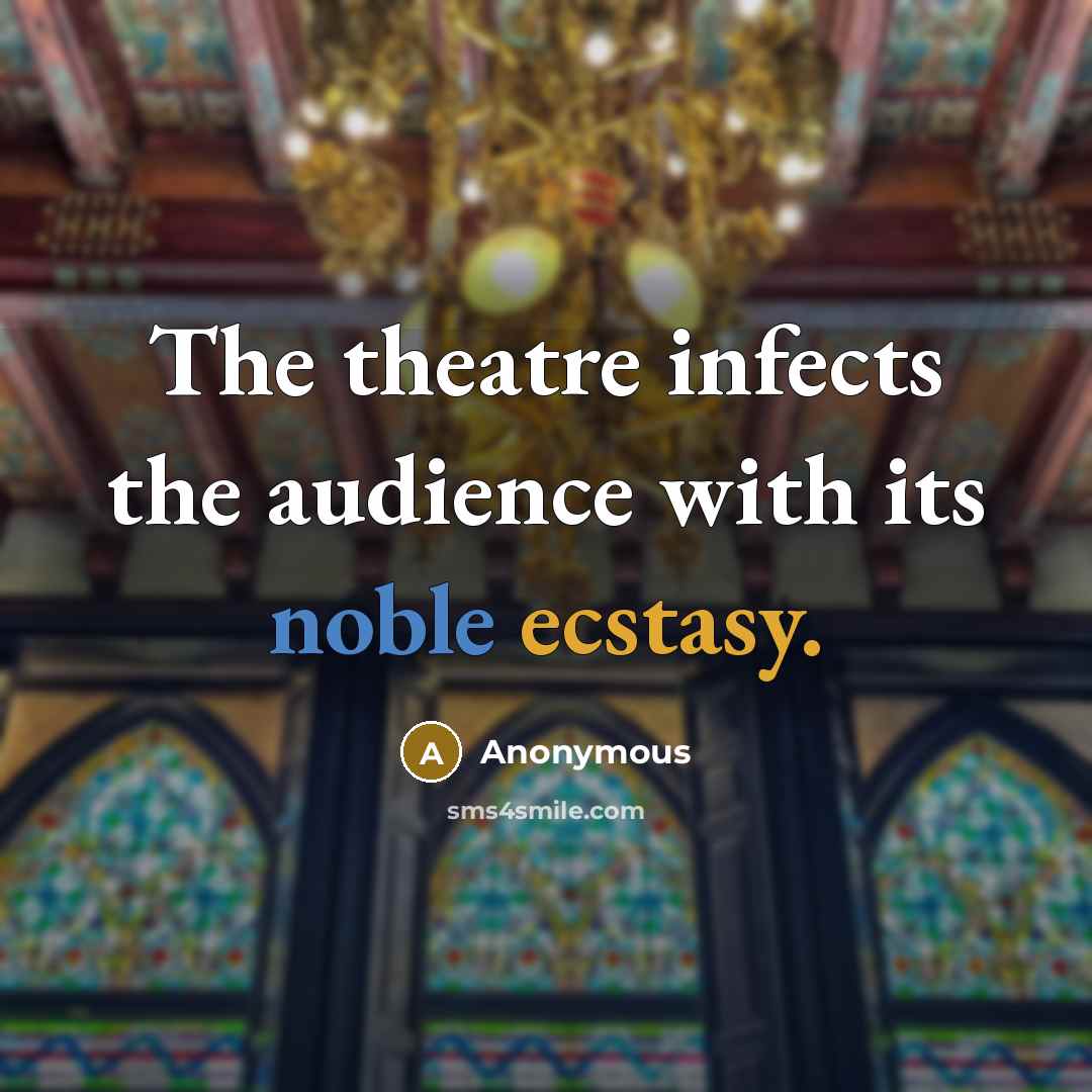 “The theatre infects the audience with its noble ecstasy.…” quote by Anonymous
