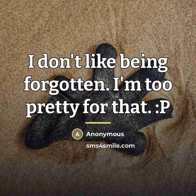 “I don't like being forgotten. I'm too pretty for that.…” quote by Anonymous