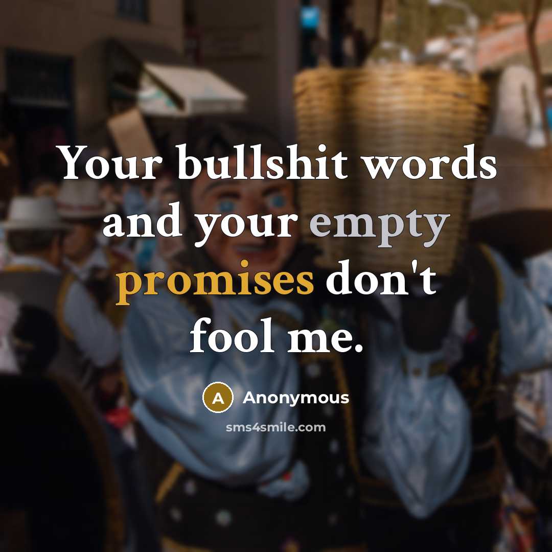 “Your bullshit words and your empty promises don't fool me.” quote by Anonymous