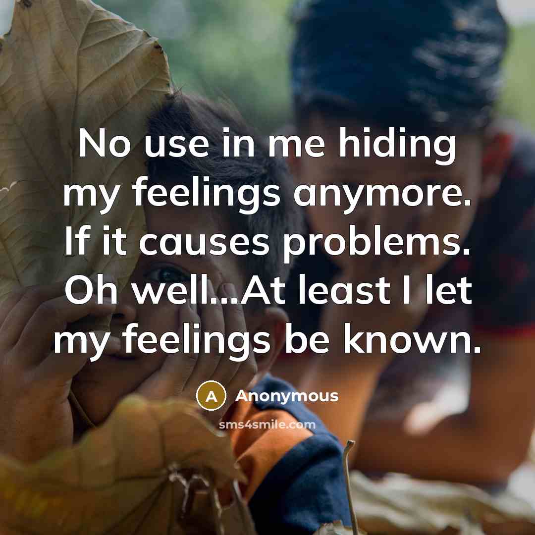 “No use in me hiding my feelings anymore. If it causes problems. Oh well...At least I let my feelings be known.” quote by Anonymous