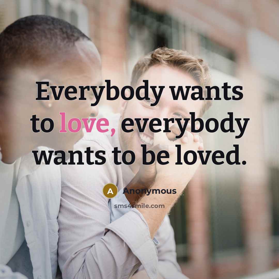 “Everybody wants to love, everybody wants to be loved.…” quote by Anonymous