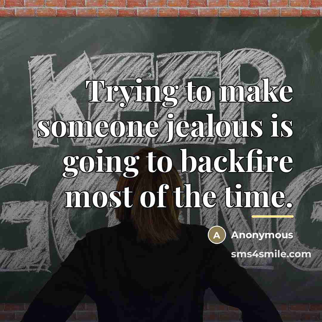“Trying to make someone jealous is going to backfire most…” quote by Anonymous