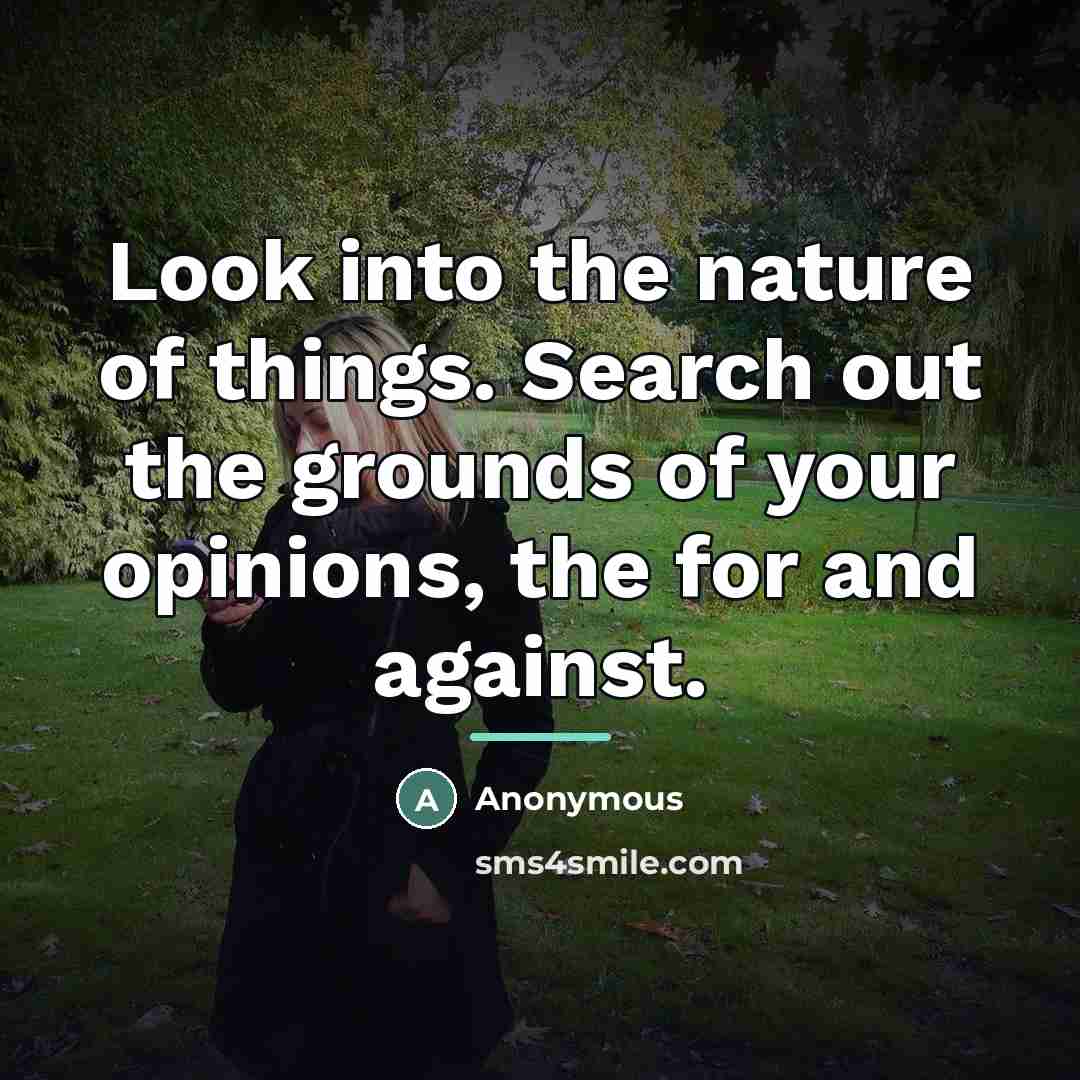 “Look into the nature of things. Search out the grounds…” quote by Anonymous