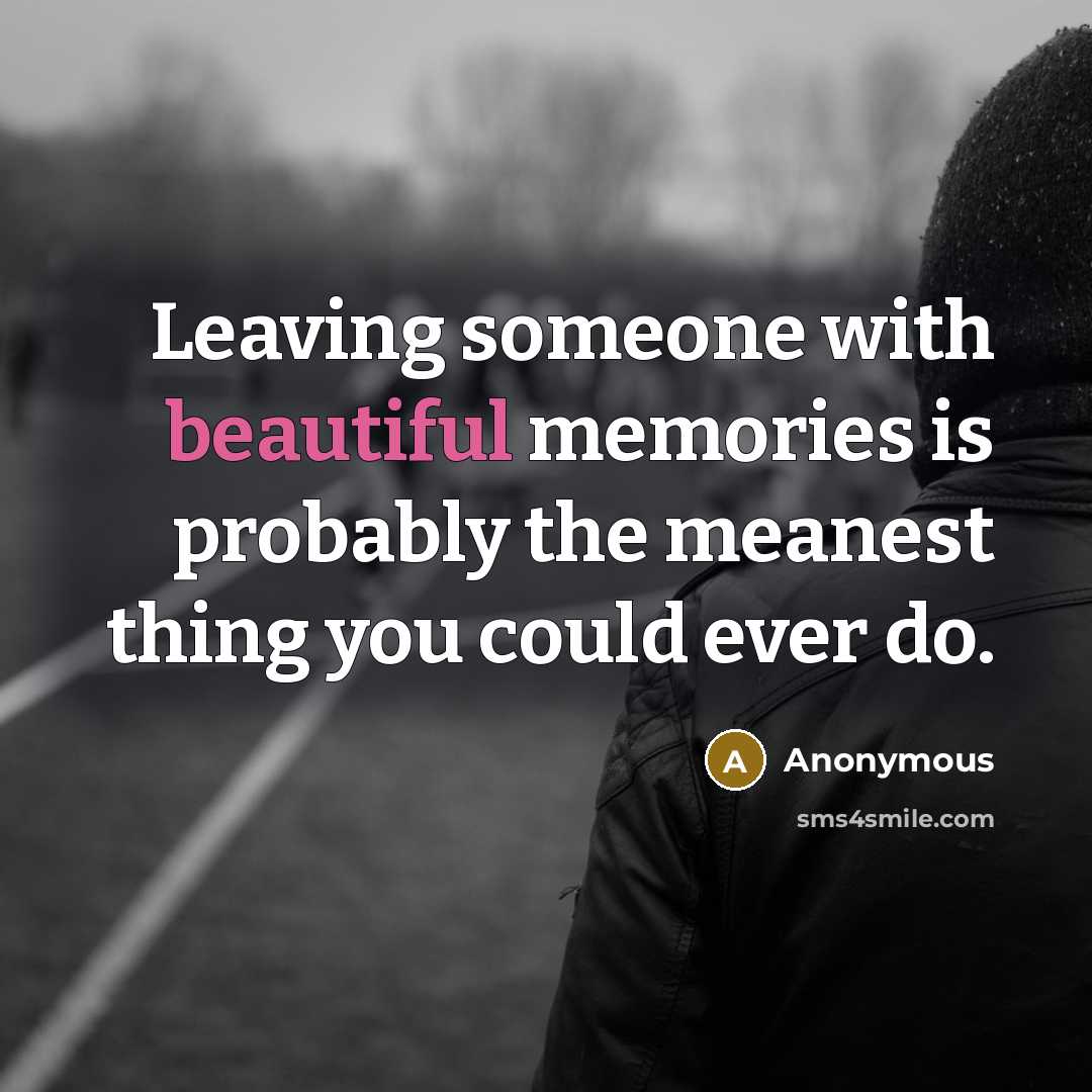 “Leaving someone with beautiful memories is probably the meanest thing you could ever do.” quote by Anonymous