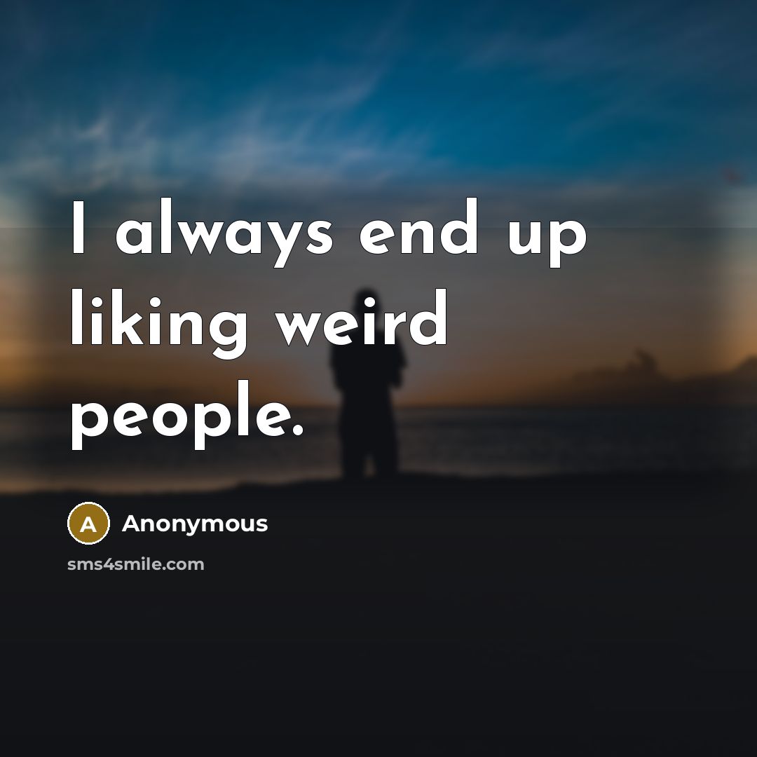 “I always end up liking weird people.…” quote by Anonymous