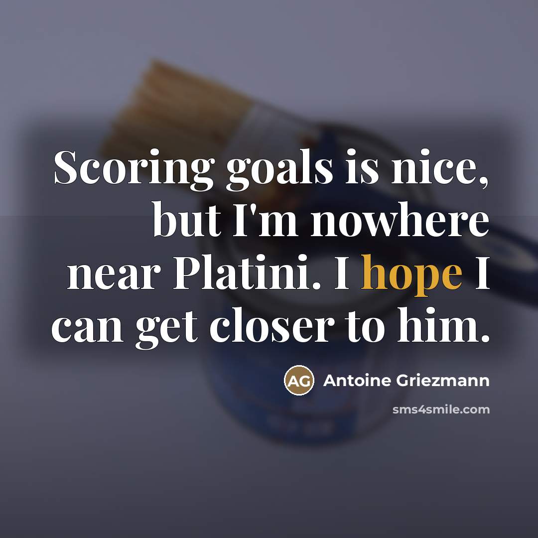 “Scoring goals is nice, but I'm nowhere near Platini. I…” quote by Antoine Griezmann
