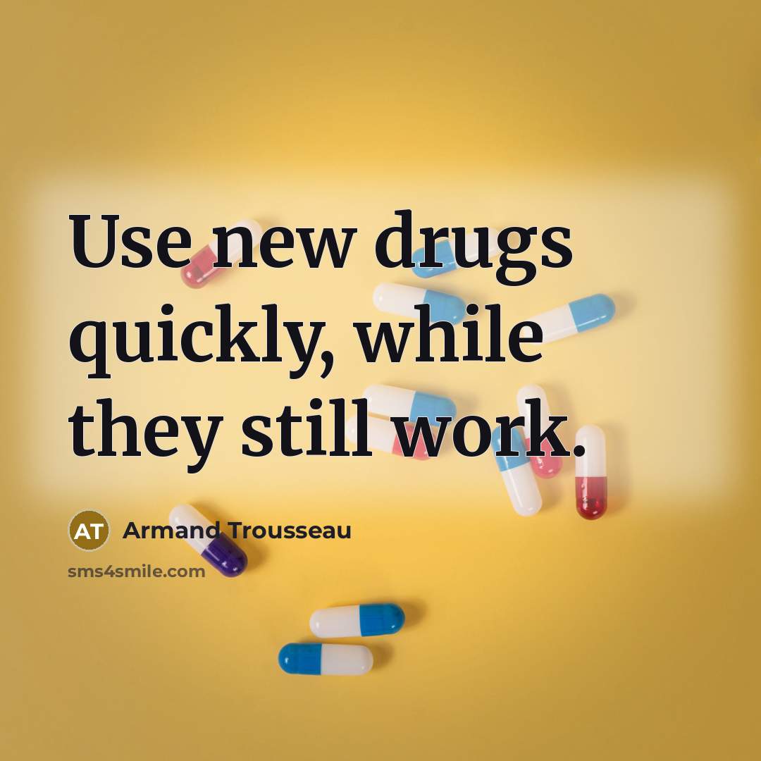 “Use new drugs quickly, while they still work.” quote by Armand Trousseau