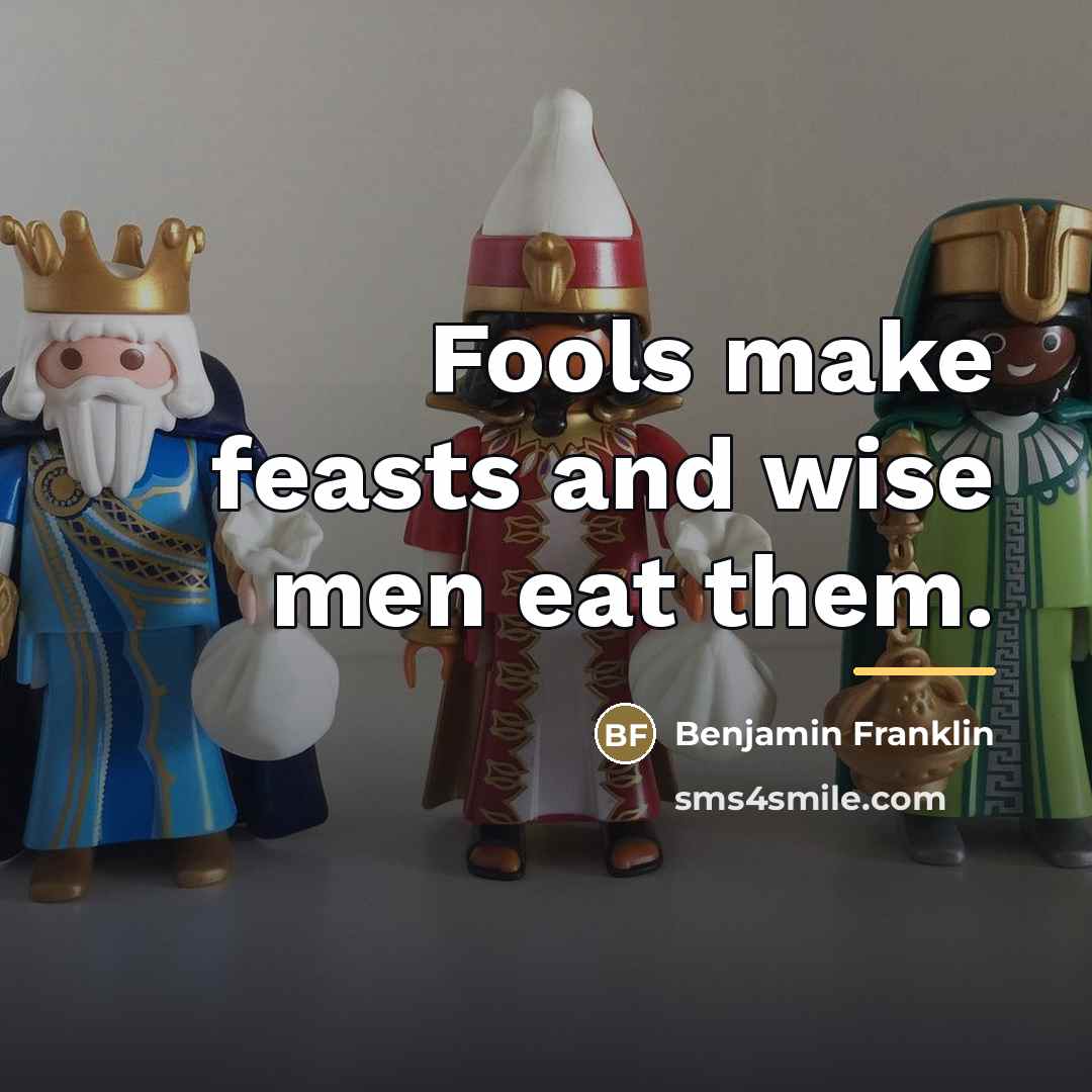 “Fools make feasts and wise men eat them.…” quote by Benjamin Franklin