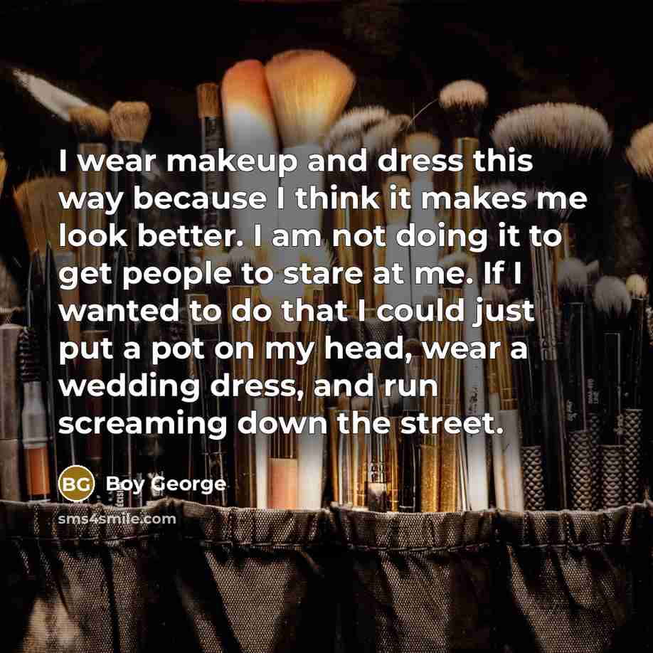 “I wear makeup and dress this way because I think…” quote by Boy George