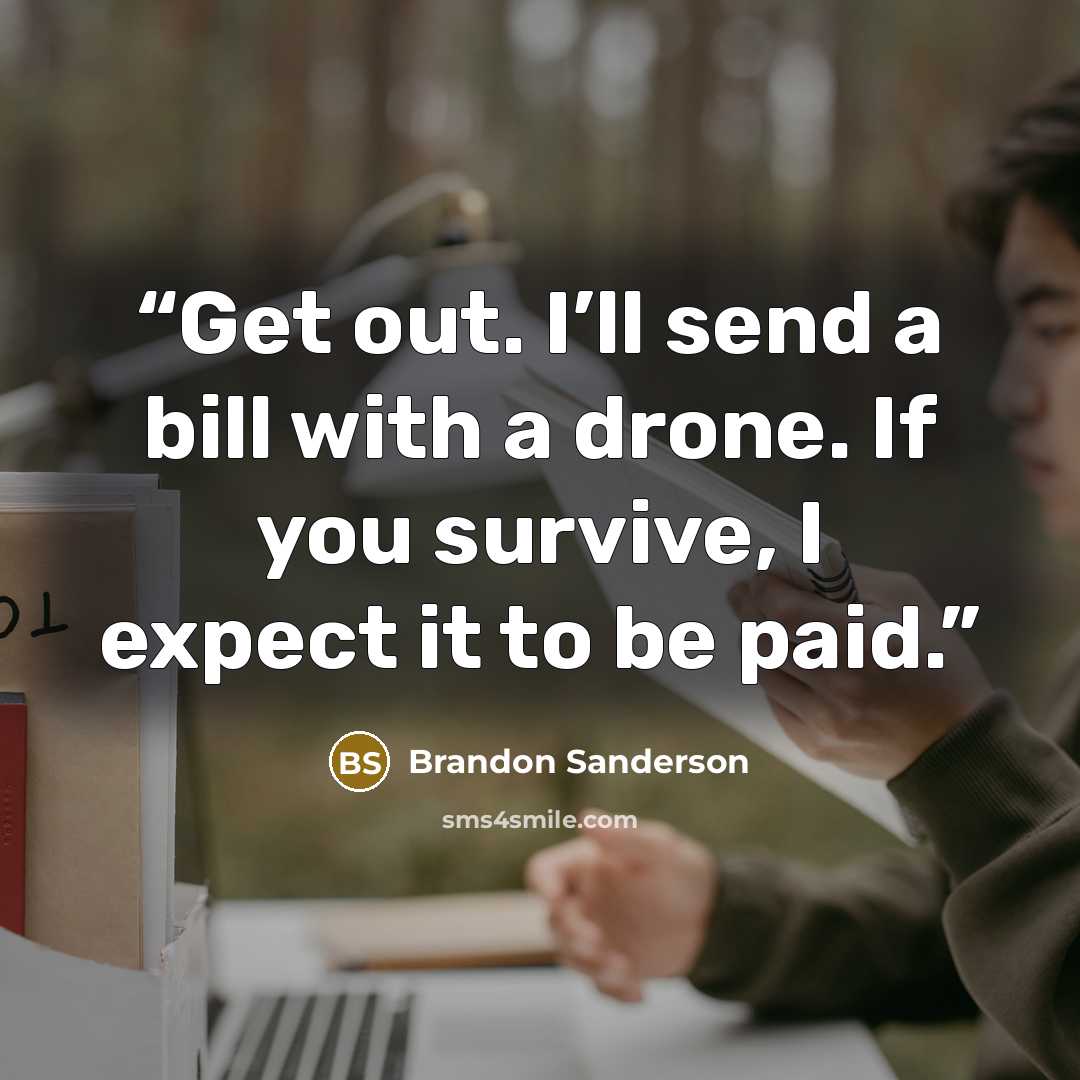 “Get out. I’ll send a bill with a drone. If you survive, I expect it to be paid.” quote by Brandon Sanderson