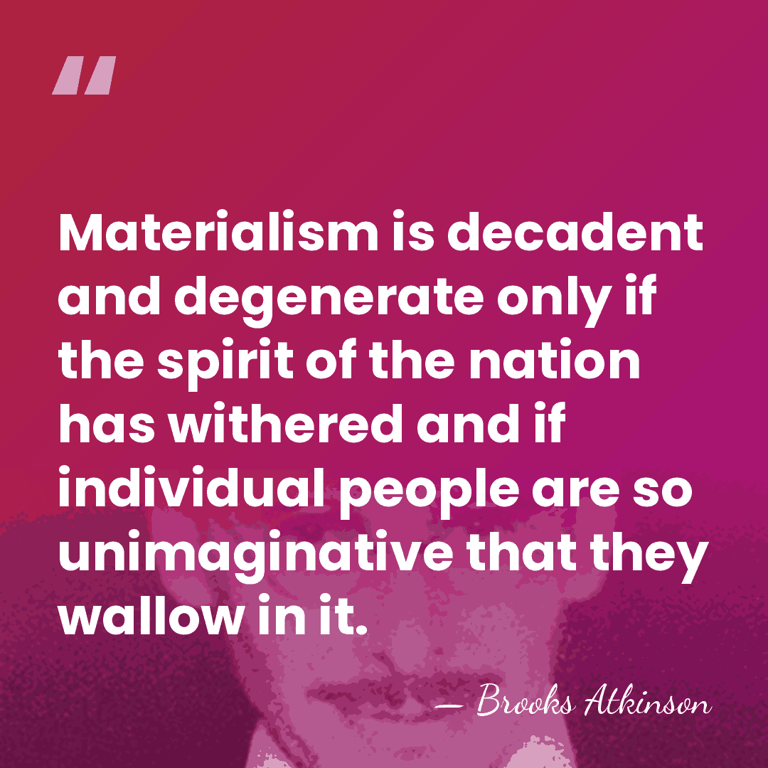 Materialism is decadent and degenerate only if the spirit of the nation&hellip; - Brooks Atkinson