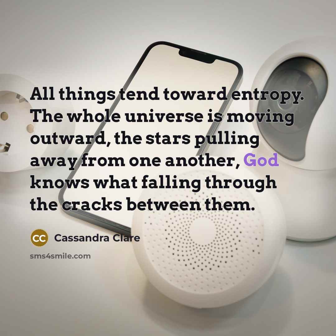 “All things tend toward entropy. The whole universe is moving…” quote by Cassandra Clare