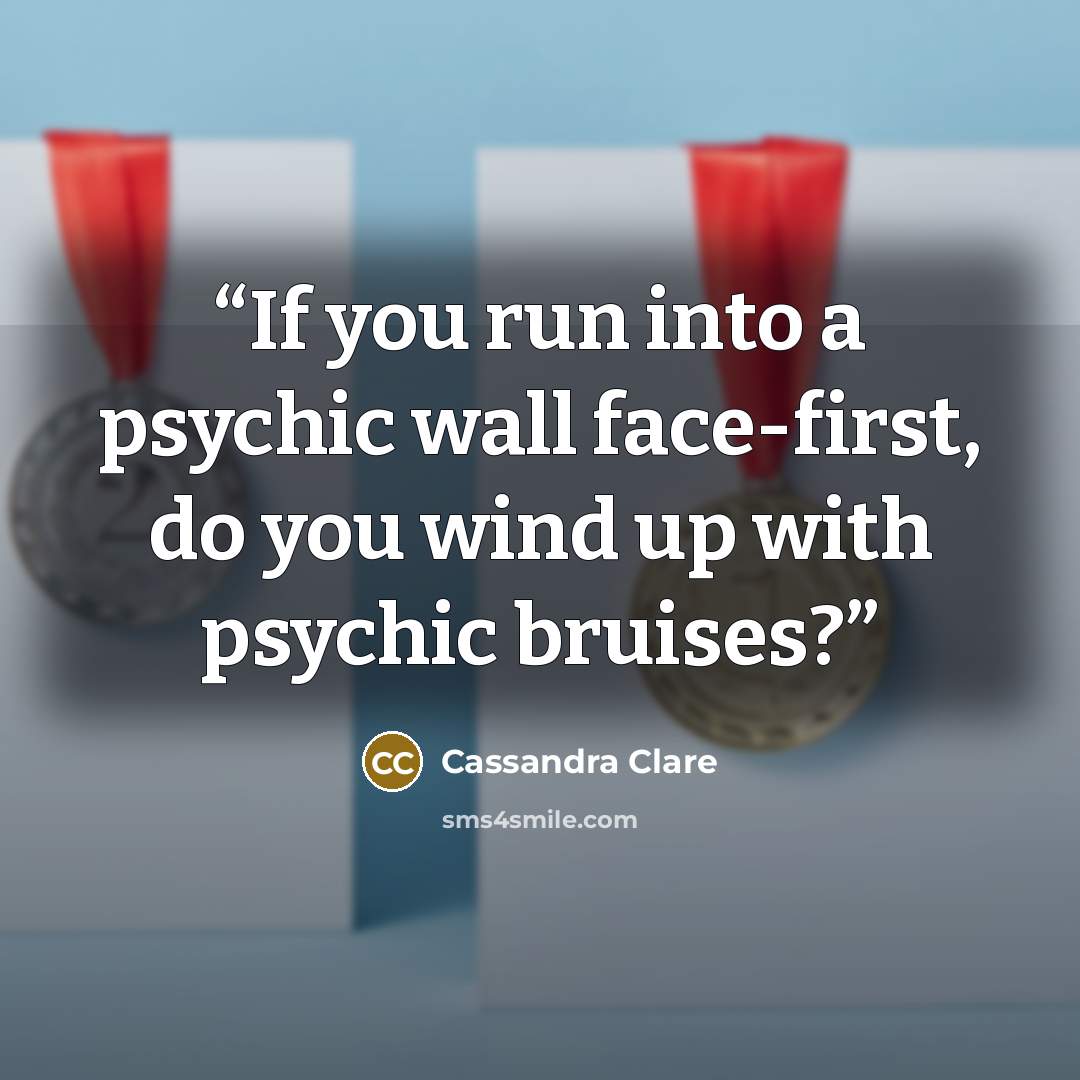 “If you run into a psychic wall face-first, do you wind up with psychic bruises?” quote by Cassandra Clare