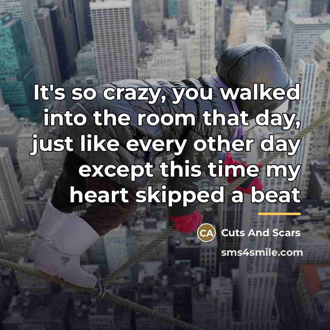 “It's so crazy, you walked into the room that day,…” quote by Cuts And Scars