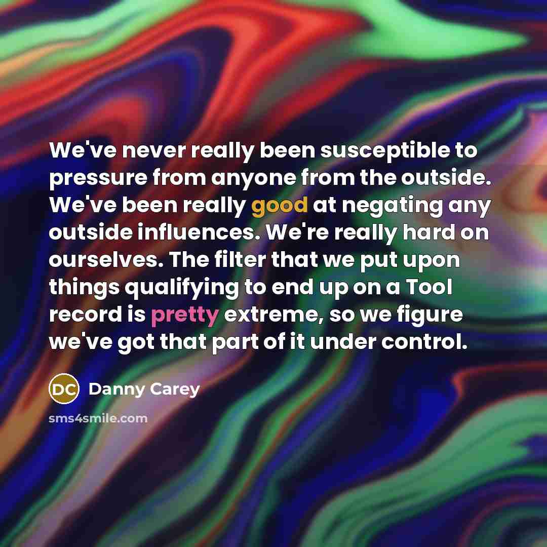 “We've never really been susceptible to pressure from anyone from…” quote by Danny Carey