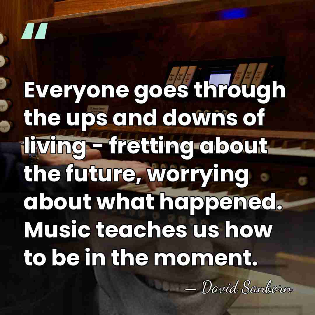 Everyone goes through the ups and downs of living - fretting about&hellip; - David Sanborn